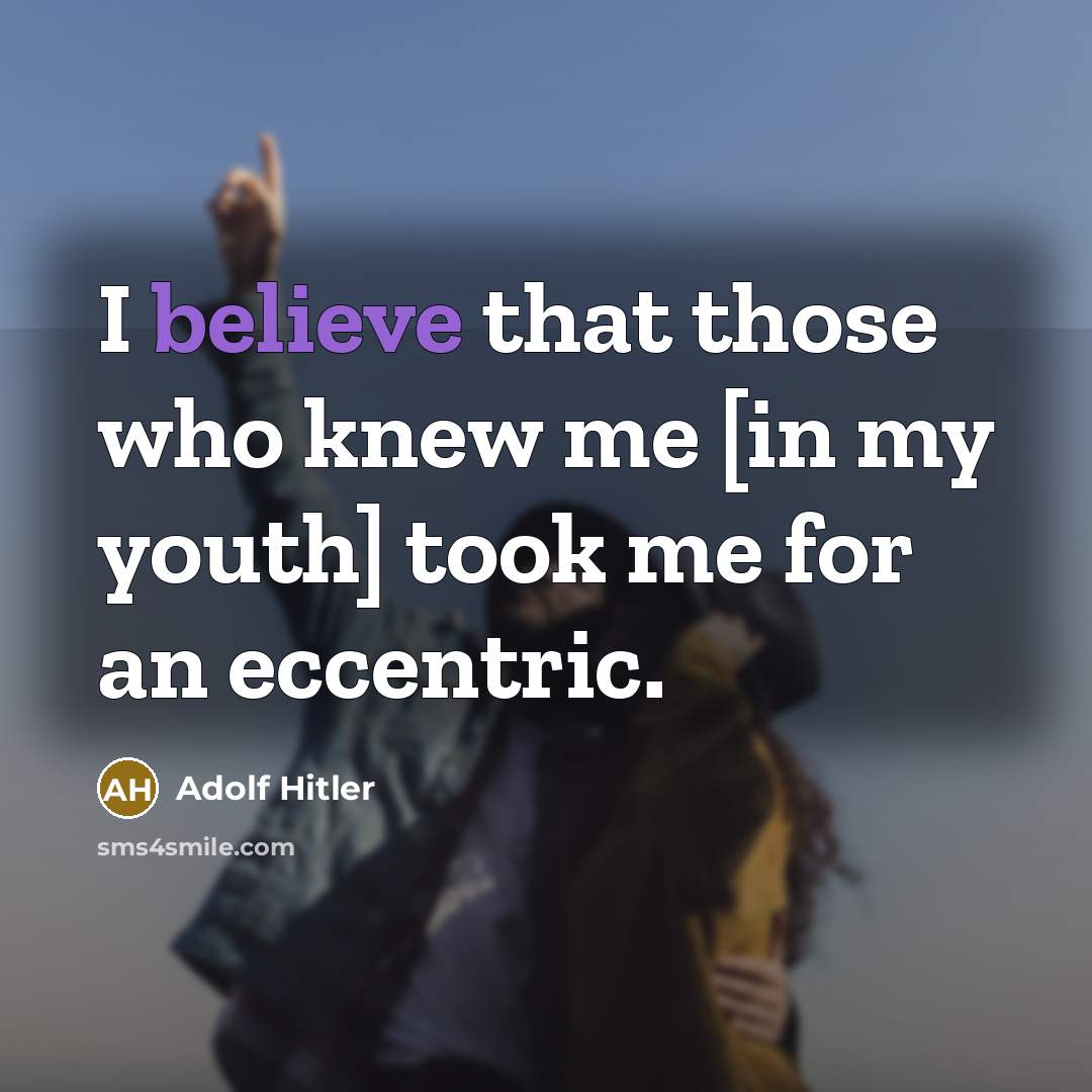 “I believe that those who knew me [in my youth]…” quote by Adolf Hitler