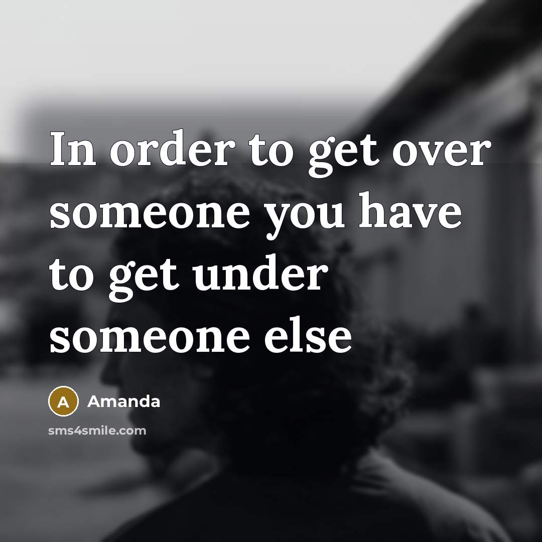“In order to get over someone you have to get…” quote by Amanda