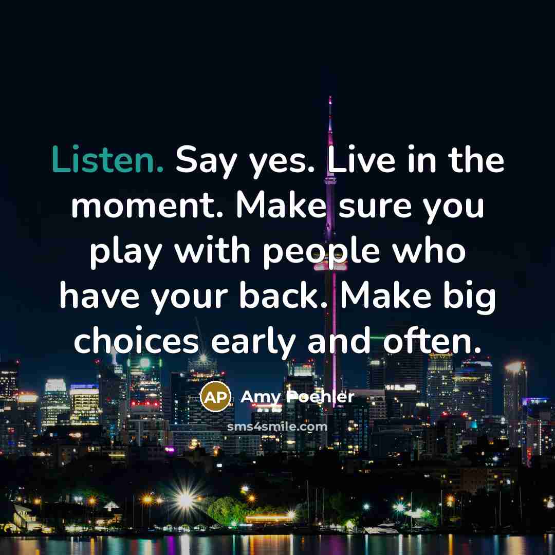“Listen. Say yes. Live in the moment. Make sure you…” quote by Amy Poehler