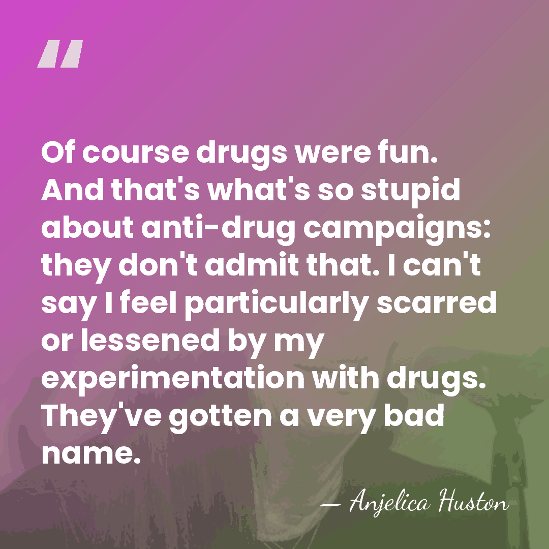 Of course drugs were fun. And that's what's so stupid about anti-drug&hellip; - Anjelica Huston
