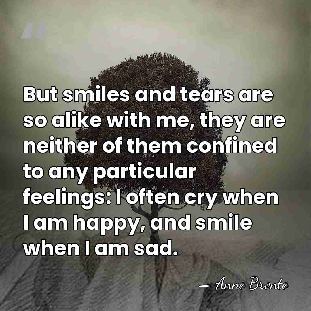 But smiles and tears are so alike with me, they are neither&hellip; - Anne Bronte