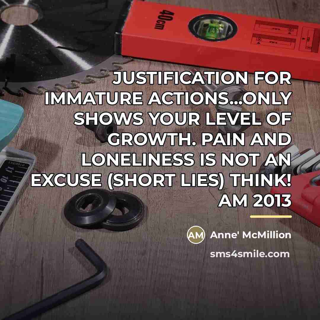 “JUSTIFICATION FOR IMMATURE ACTIONS...ONLY SHOWS YOUR LEVEL OF GROWTH. PAIN…” quote by Anne' McMillion