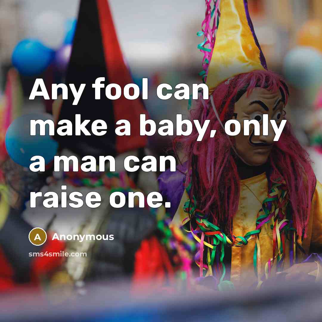 “Any fool can make a baby, only a man can…” quote by Anonymous