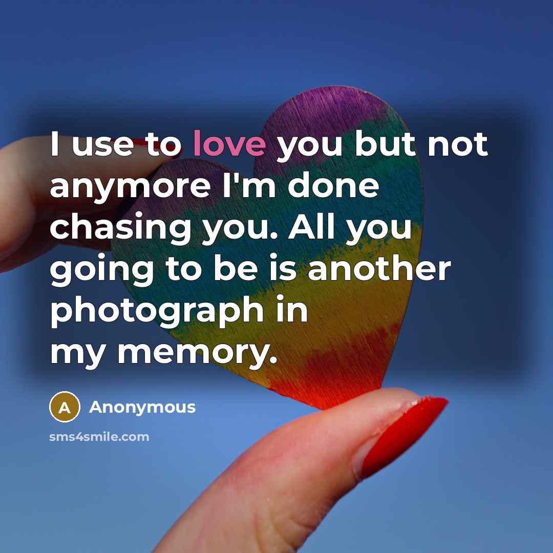 “I use to love you but not anymore I'm done chasing you. All you going to be is another photograph in my memory.” quote by Anonymous