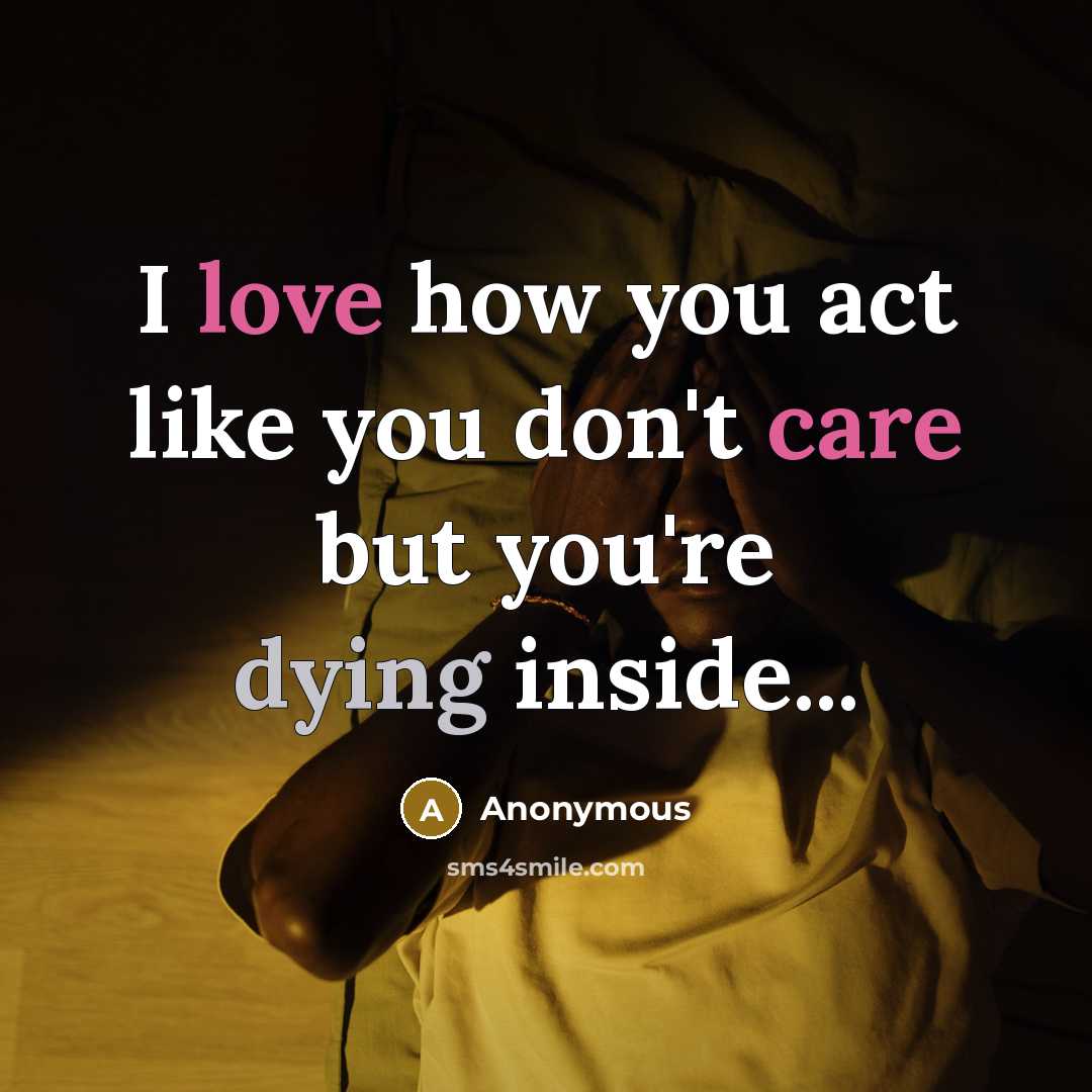 “I love how you act like you don't care but you're dying inside...” quote by Anonymous