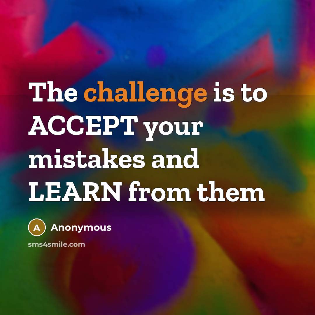 “The challenge is to ACCEPT your mistakes and LEARN from them” quote by Anonymous