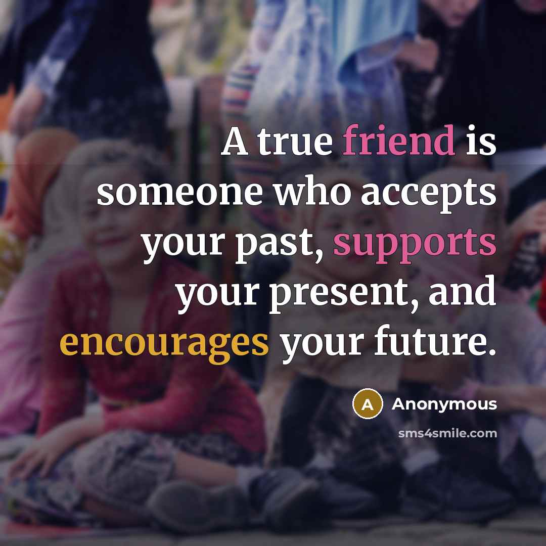 “A true friend is someone who accepts your past, supports your present, and encourages your future.” quote by Anonymous