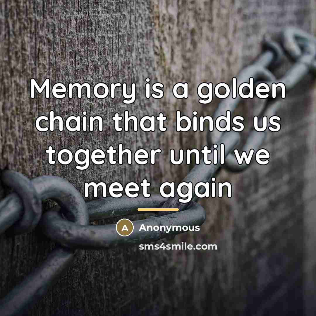 “Memory is a golden chain that binds us together until…” quote by Anonymous