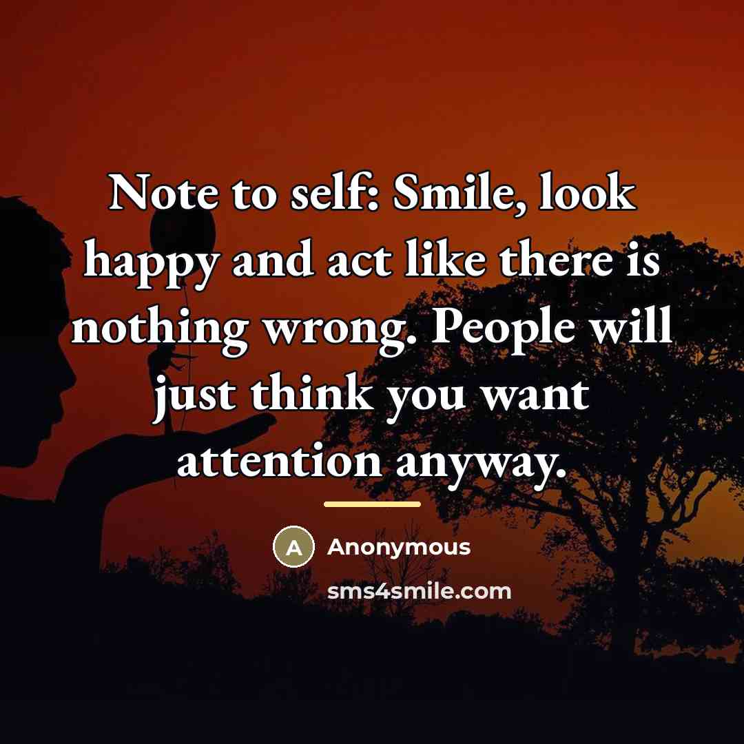 “Note to self: Smile, look happy and act like there…” quote by Anonymous