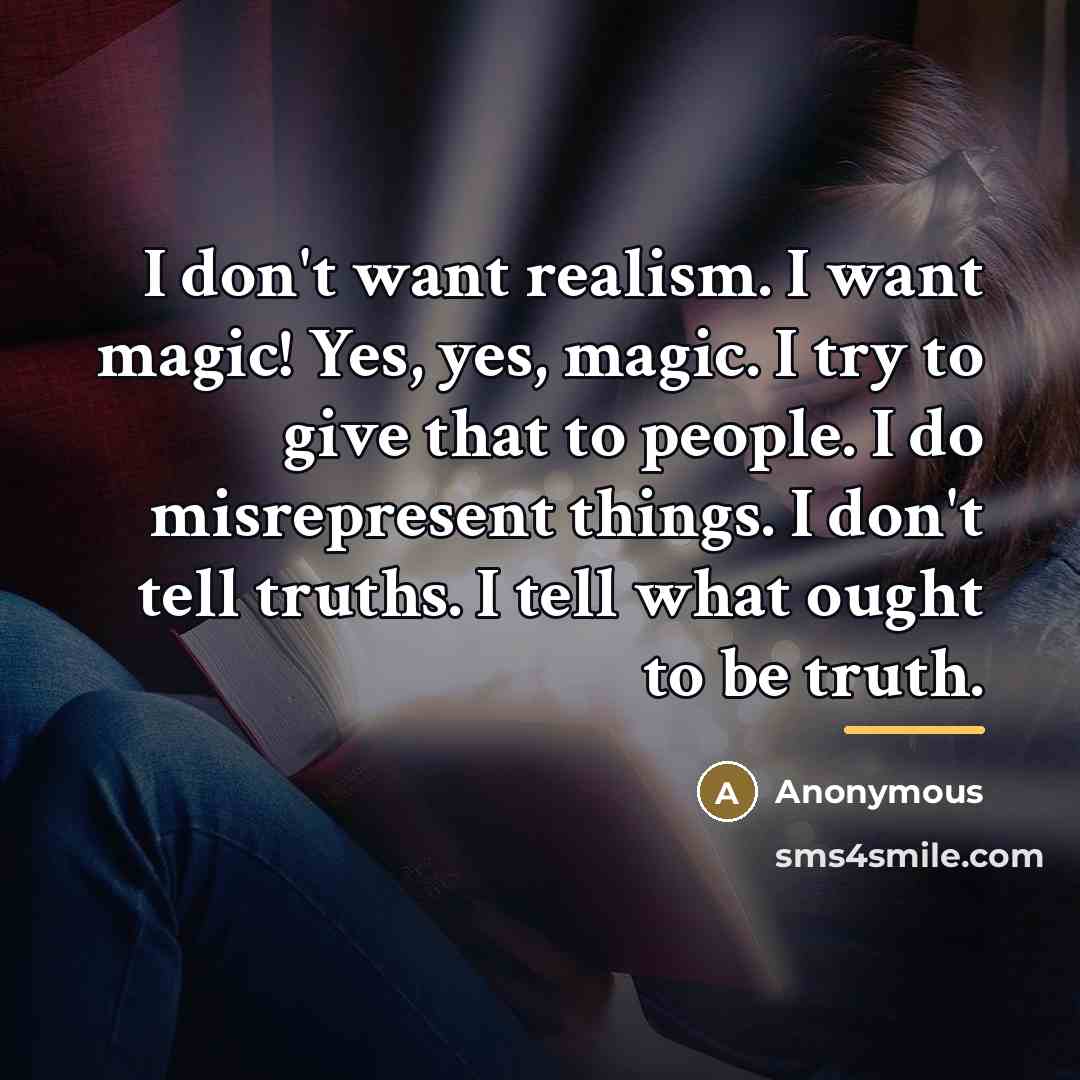 “I don't want realism. I want magic! Yes, yes, magic.…” quote by Anonymous