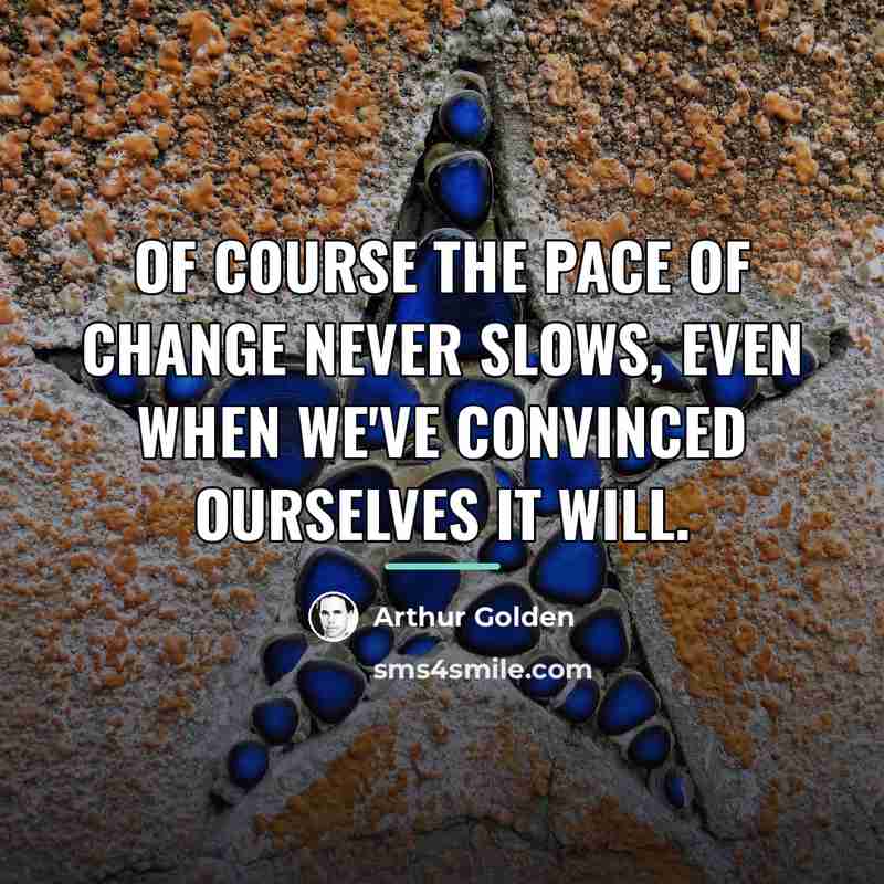 “of course the pace of change never slows, even when…” quote by Arthur Golden