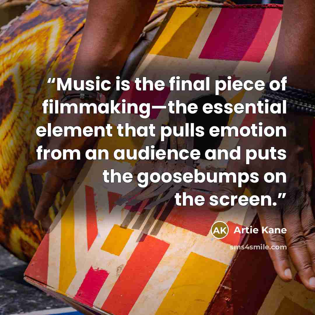 “Music is the final piece of filmmaking—the essential element that pulls emotion from an audience and puts the goosebumps on the screen.” quote by Artie Kane