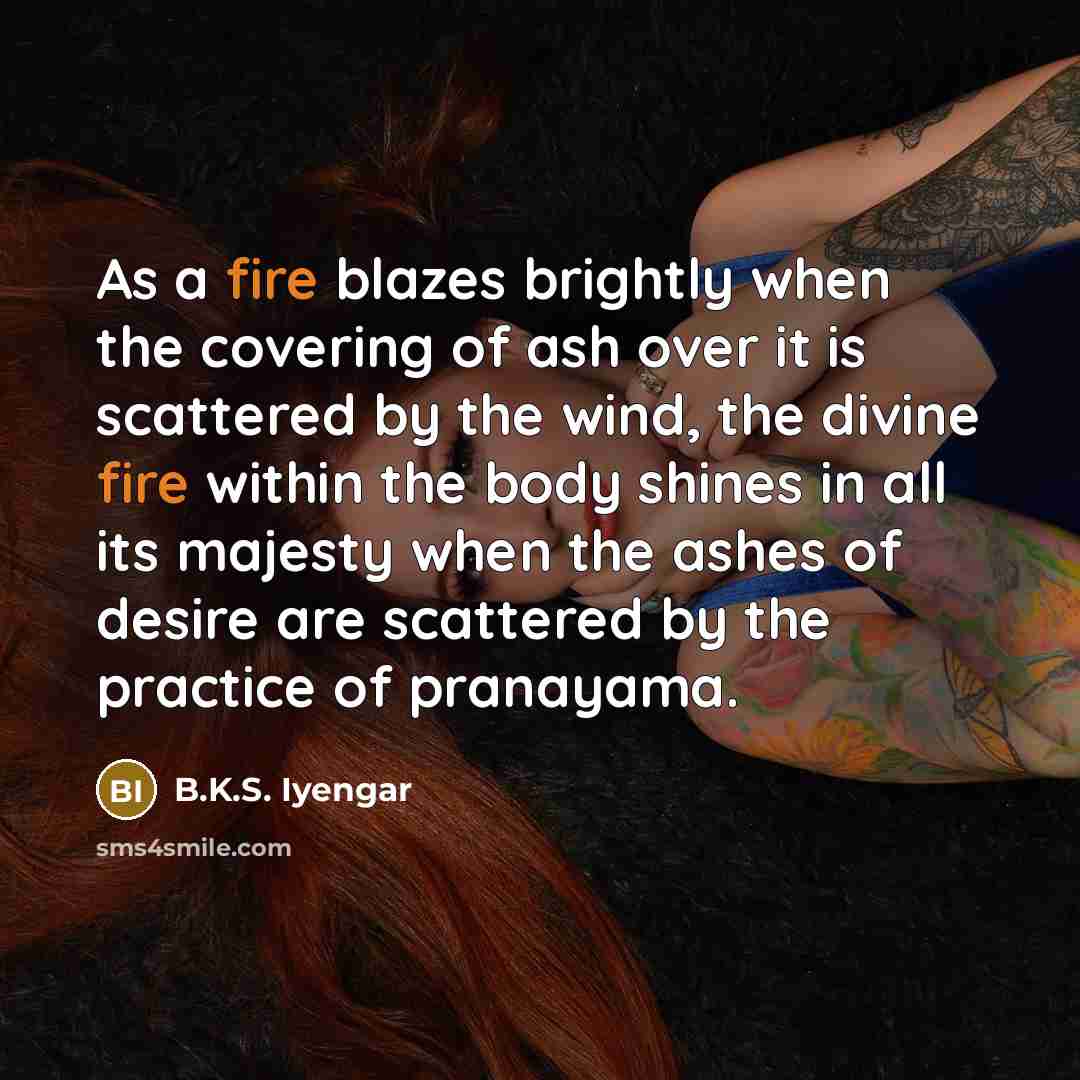 “As a fire blazes brightly when the covering of ash…” quote by B.K.S. Iyengar
