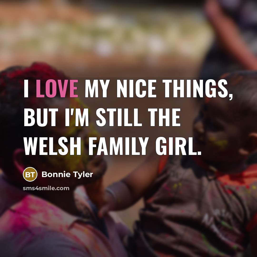 “I love my nice things, but I'm still the Welsh…” quote by Bonnie Tyler