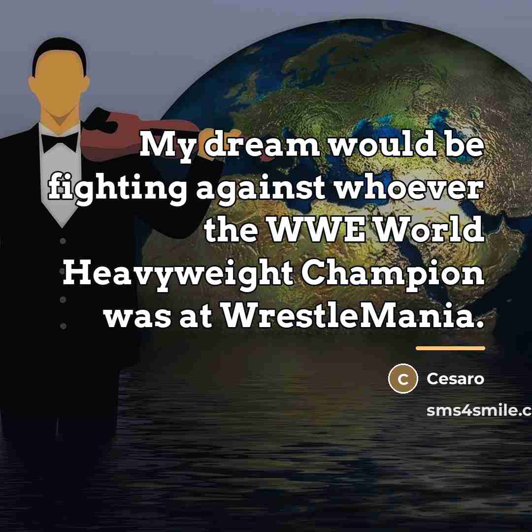 “My dream would be fighting against whoever the WWE World…” quote by Cesaro