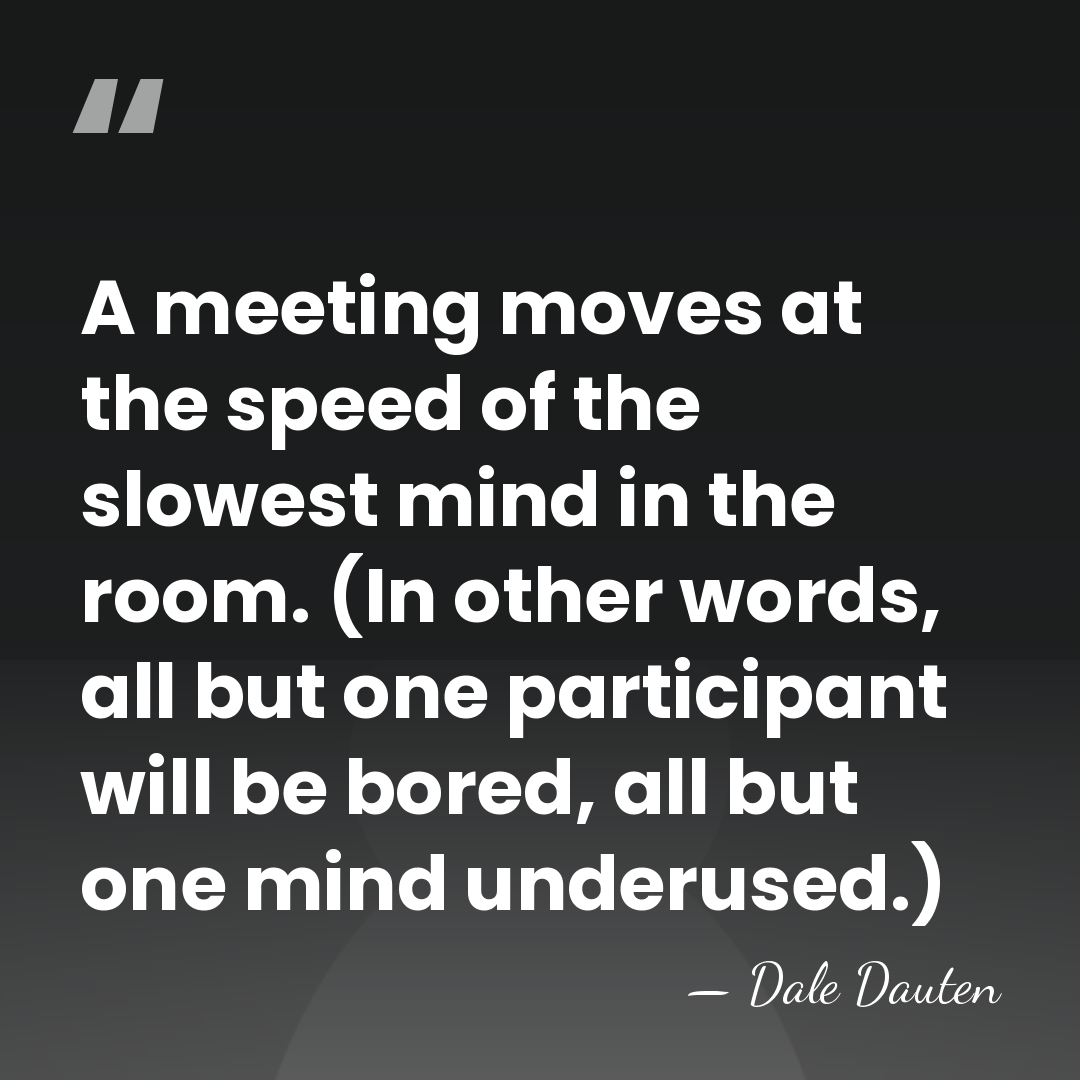 A meeting moves at the speed of the slowest mind in the&hellip; - Dale Dauten