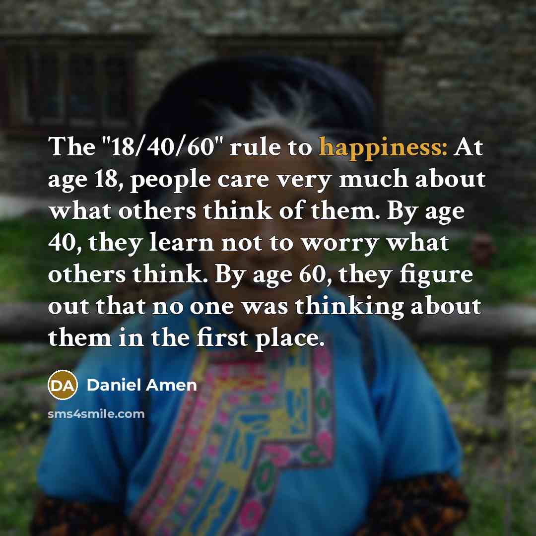 “The "18/40/60" rule to happiness: At age 18, people care…” quote by Daniel Amen