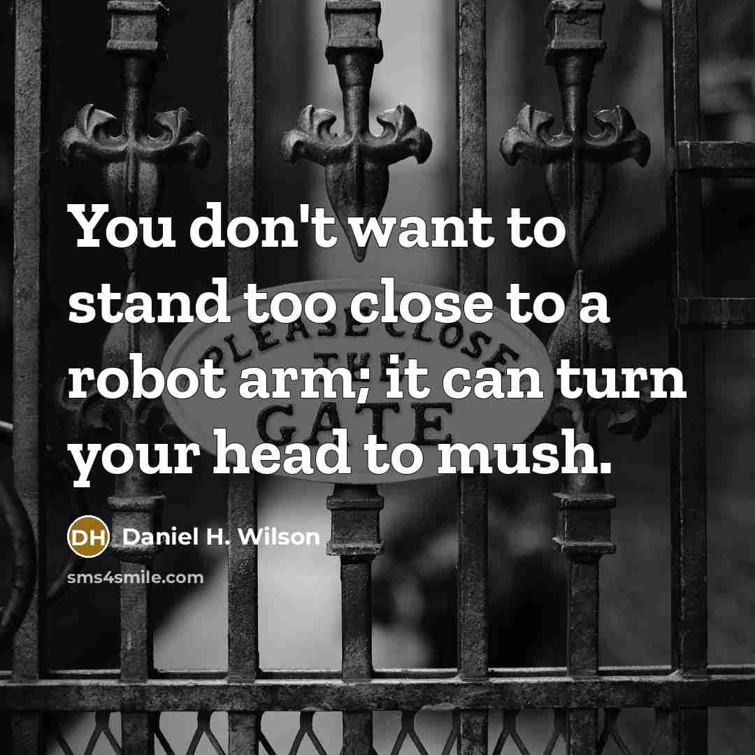 “You don't want to stand too close to a robot…” quote by Daniel H. Wilson