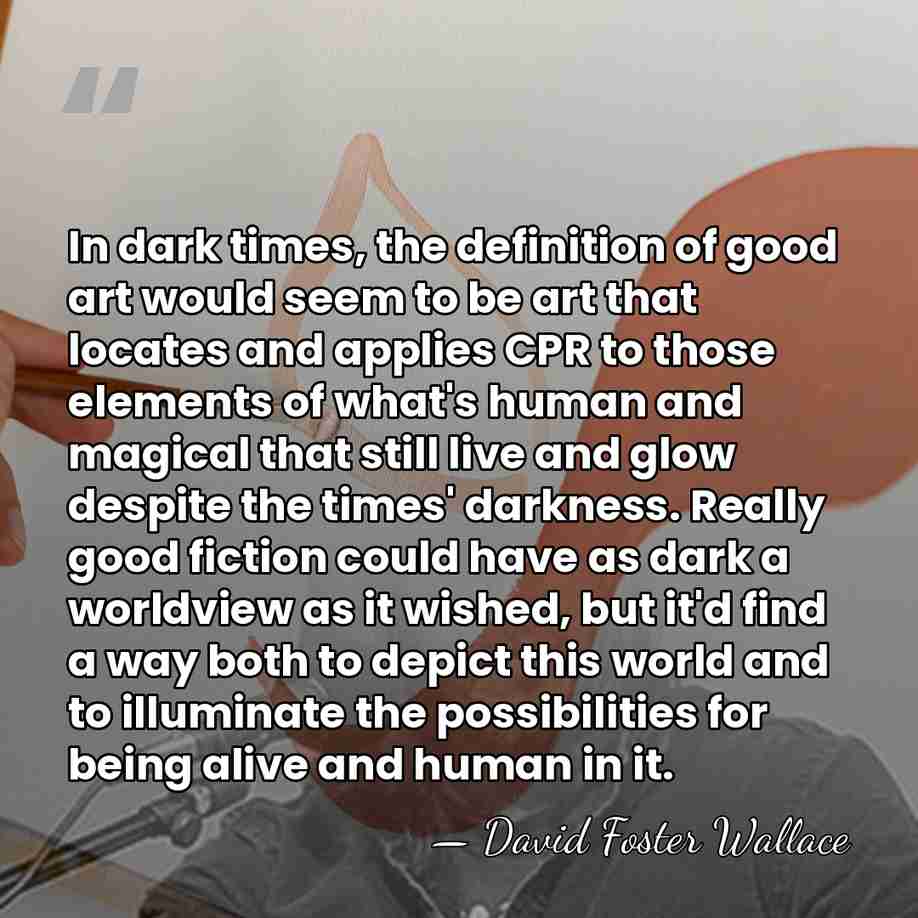In dark times, the definition of good art would seem to be&hellip; - David Foster Wallace