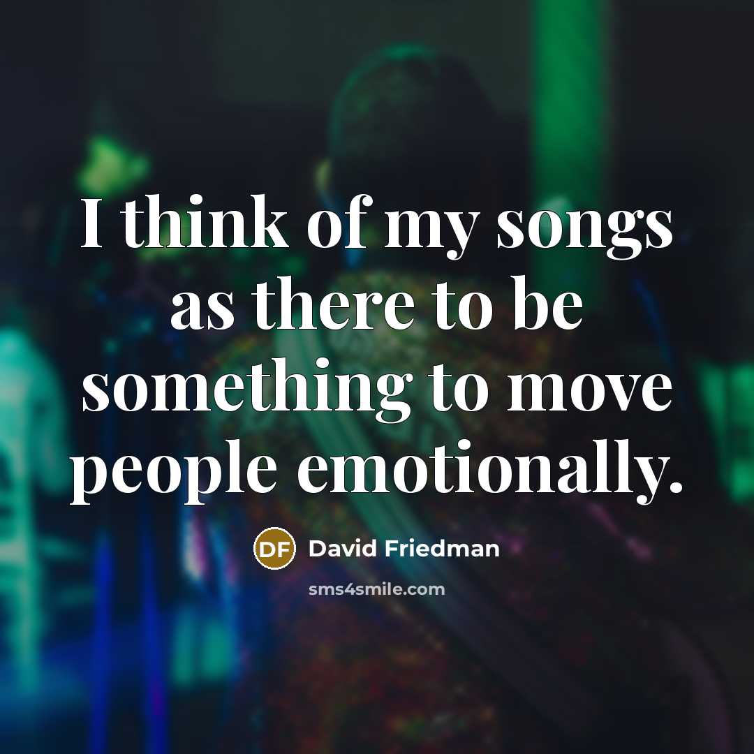 “I think of my songs as there to be something…” quote by David Friedman
