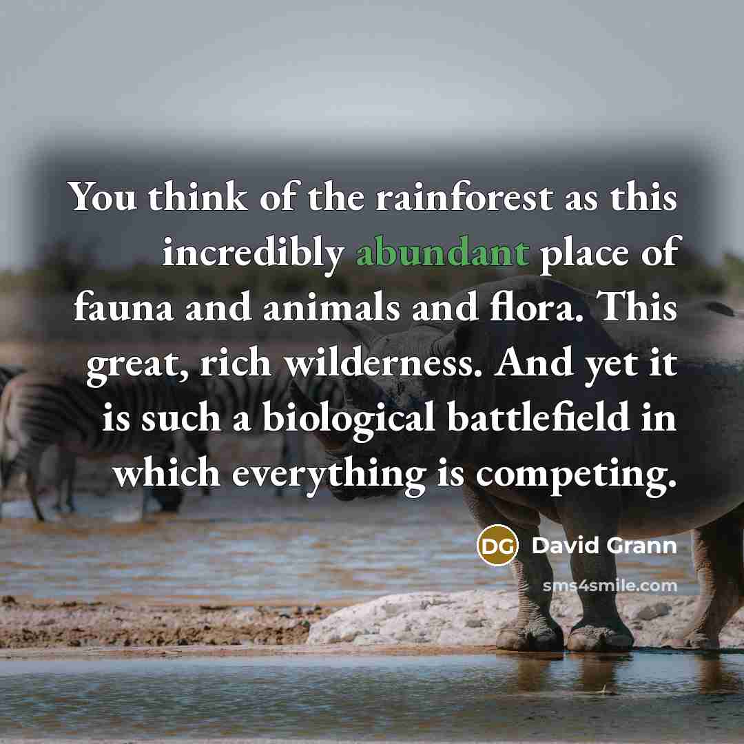 “You think of the rainforest as this incredibly abundant place…” quote by David Grann