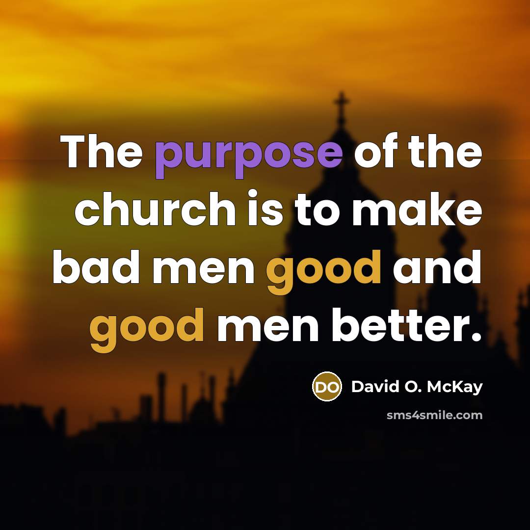 “The purpose of the church is to make bad men…” quote by David O. McKay