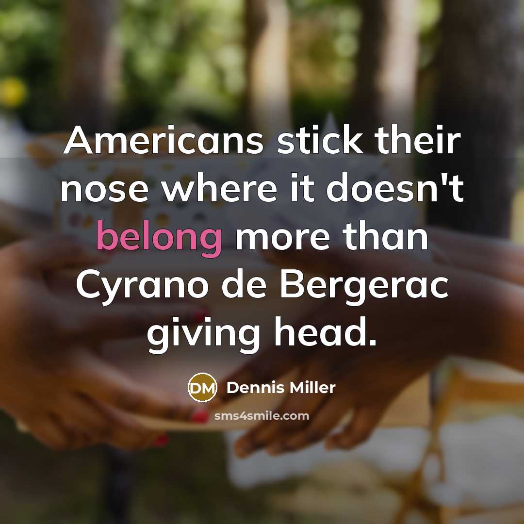 “Americans stick their nose where it doesn't belong more than…” quote by Dennis Miller