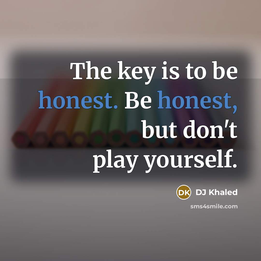 “The key is to be honest. Be honest, but don't…” quote by DJ Khaled