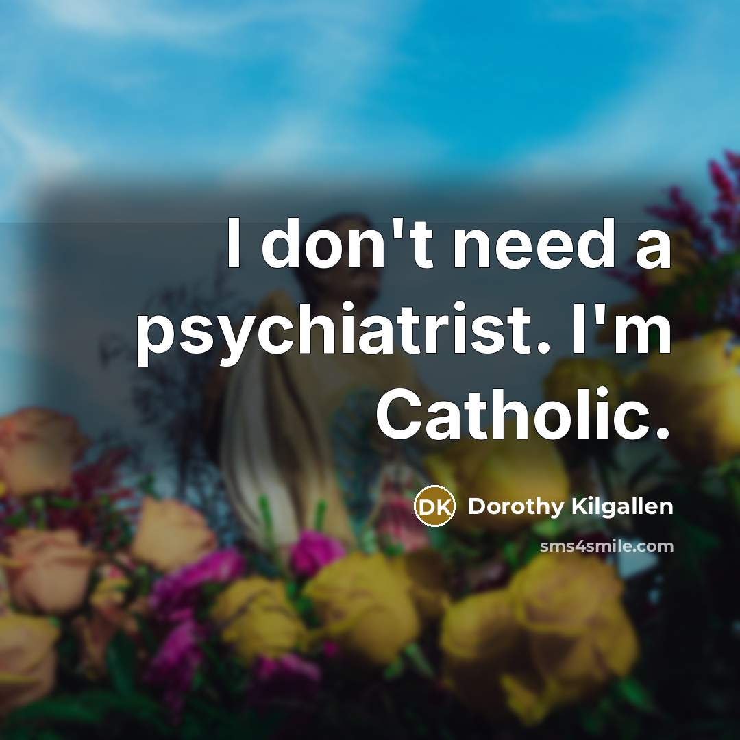 “I don't need a psychiatrist. I'm Catholic.…” quote by Dorothy Kilgallen