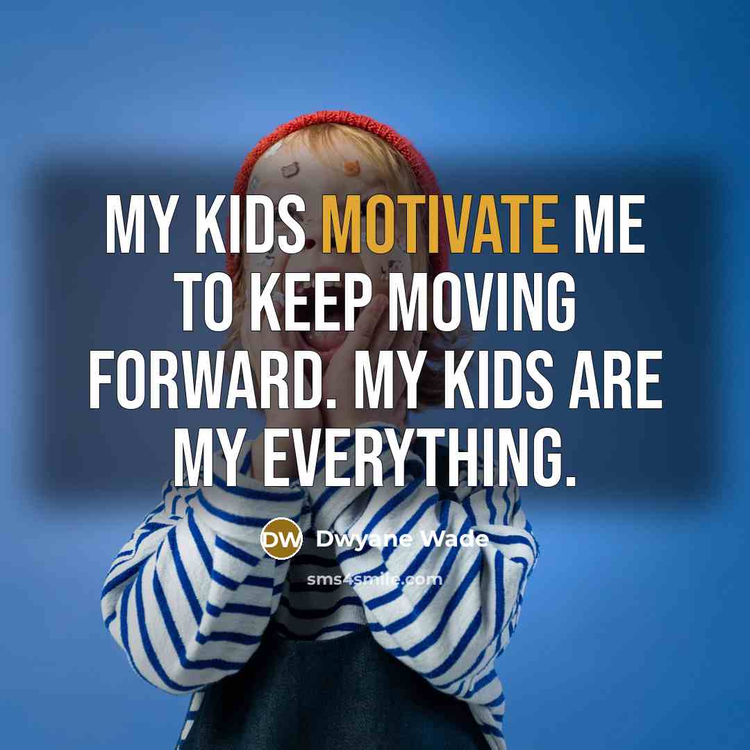 “My kids motivate me to keep moving forward. My kids…” quote by Dwyane Wade