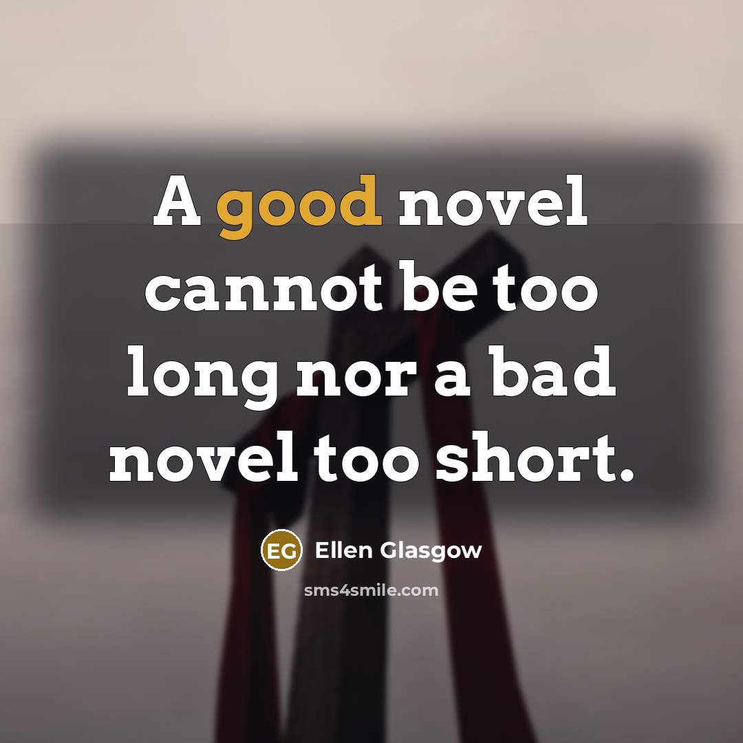 “A good novel cannot be too long nor a bad…” quote by Ellen Glasgow