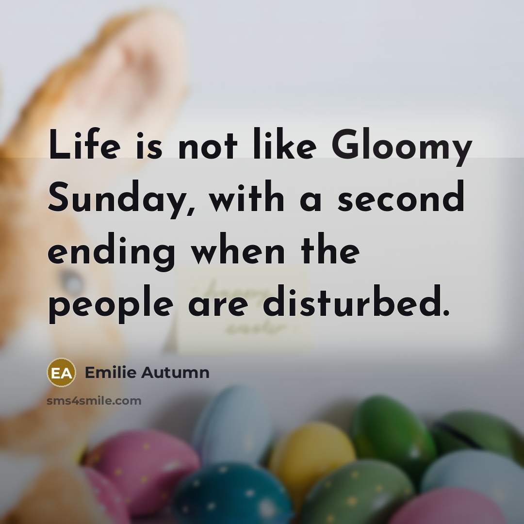 “Life is not like Gloomy Sunday, with a second ending…” quote by Emilie Autumn