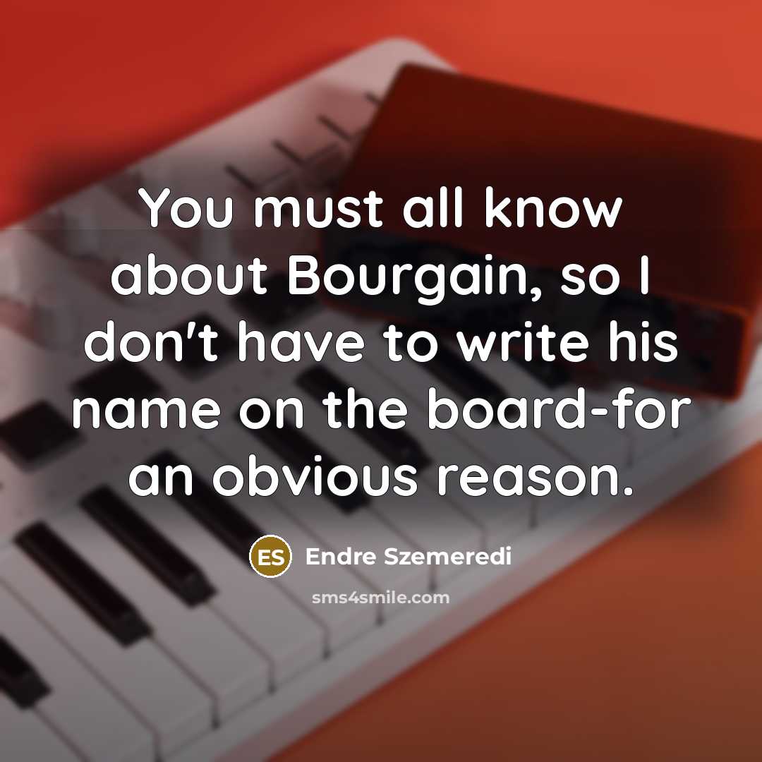 “You must all know about Bourgain, so I don't have…” quote by Endre Szemeredi