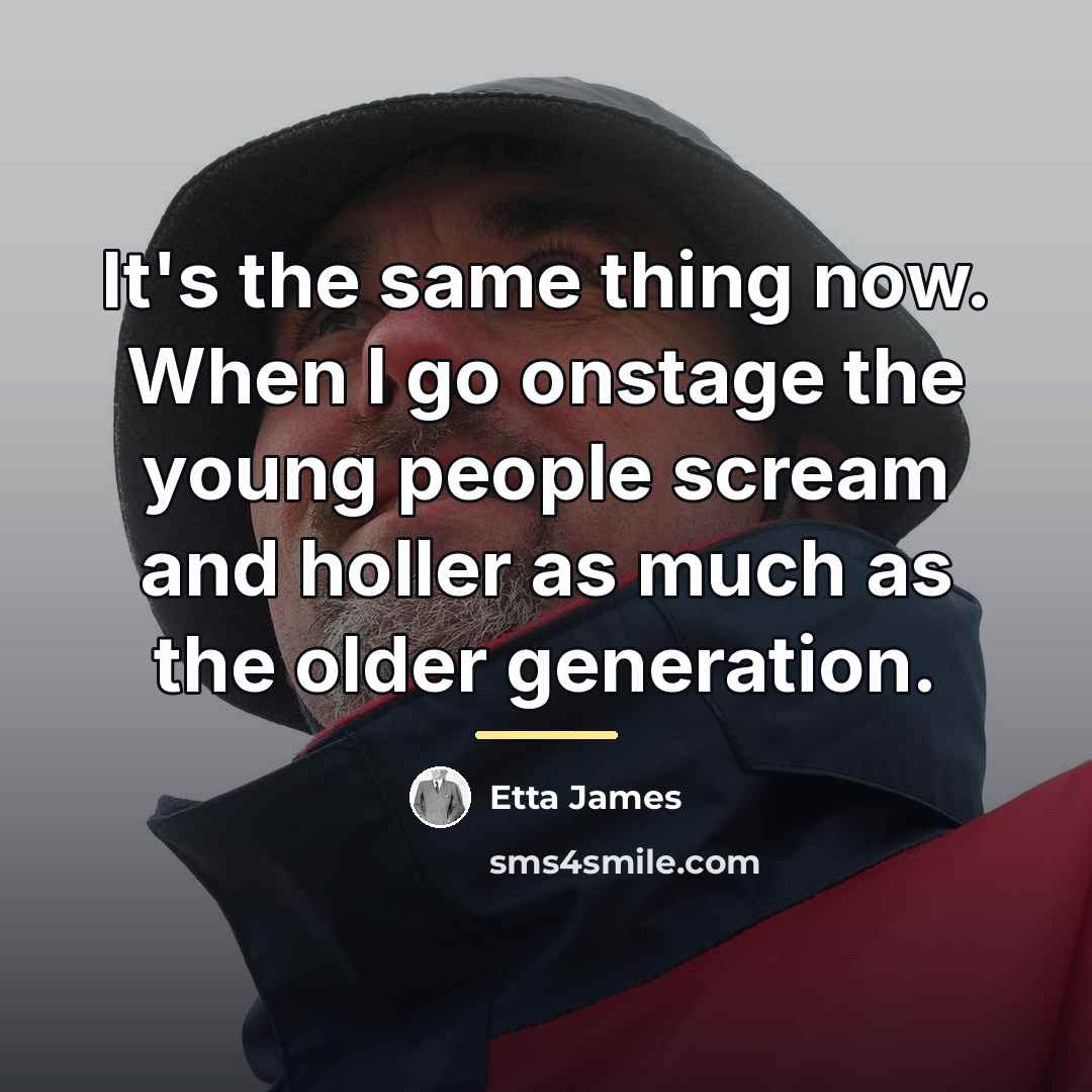 “It's the same thing now. When I go onstage the…” quote by Etta James