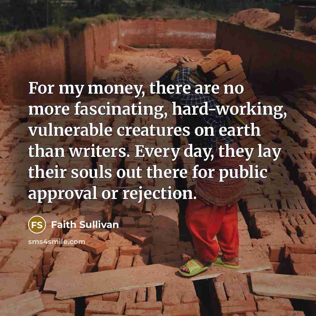 “For my money, there are no more fascinating, hard-working, vulnerable…” quote by Faith Sullivan