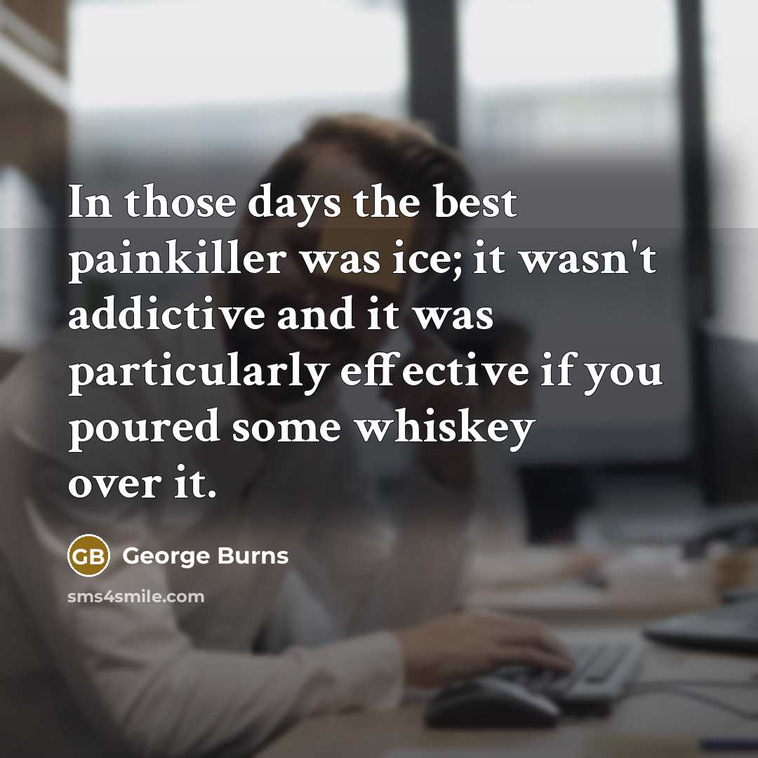“In those days the best painkiller was ice; it wasn't…” quote by George Burns