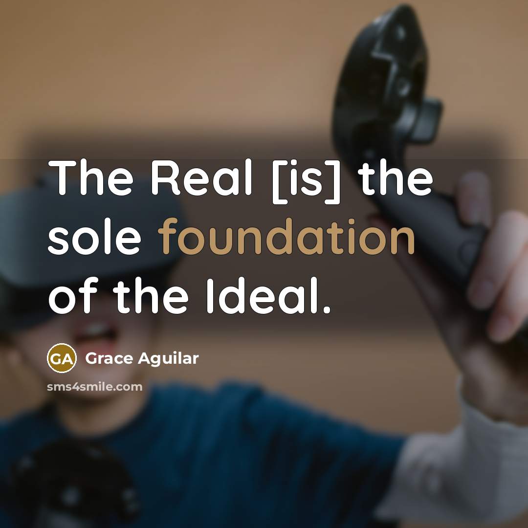 “The Real [is] the sole foundation of the Ideal.…” quote by Grace Aguilar