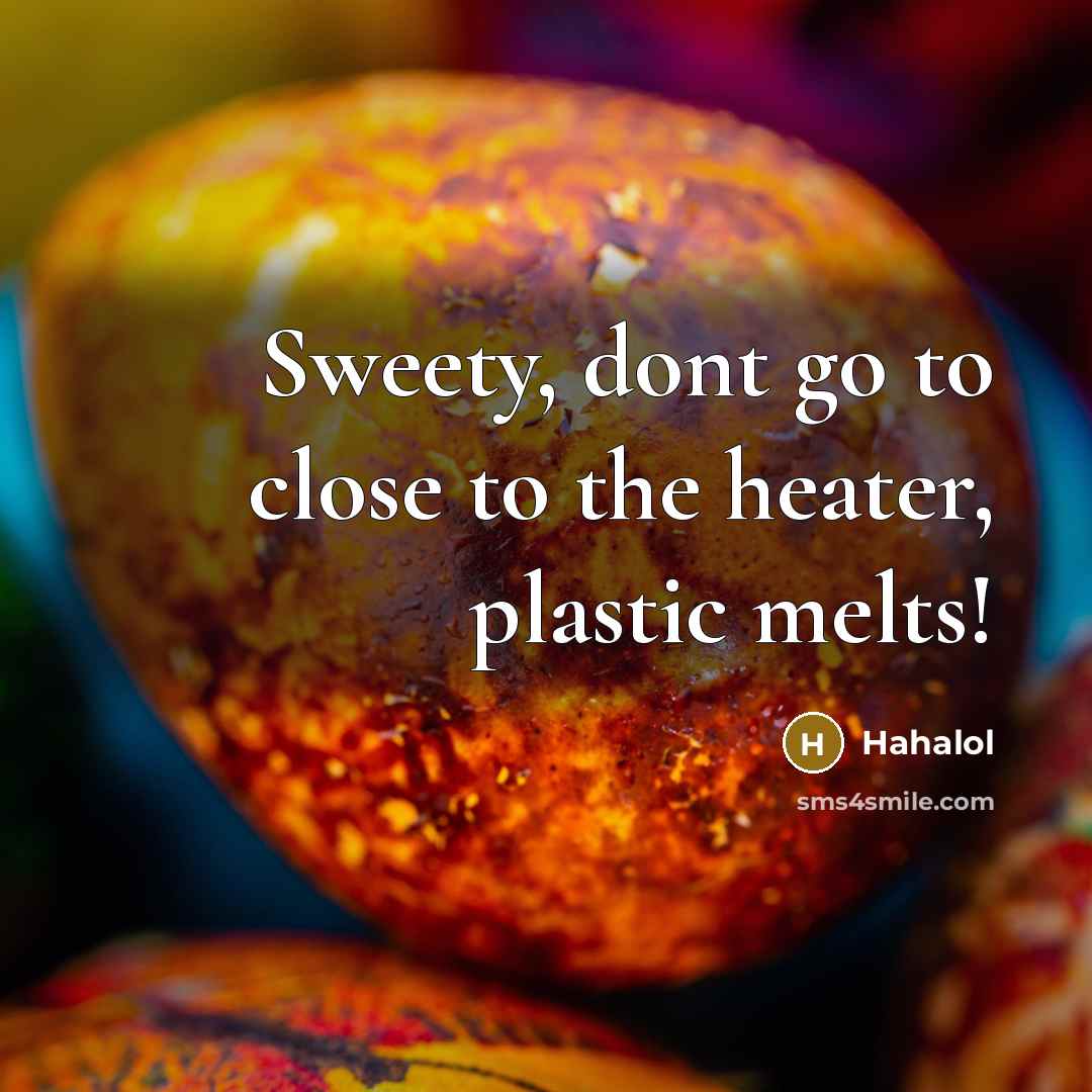 “Sweety, dont go to close to the heater, plastic melts!” quote by Hahalol