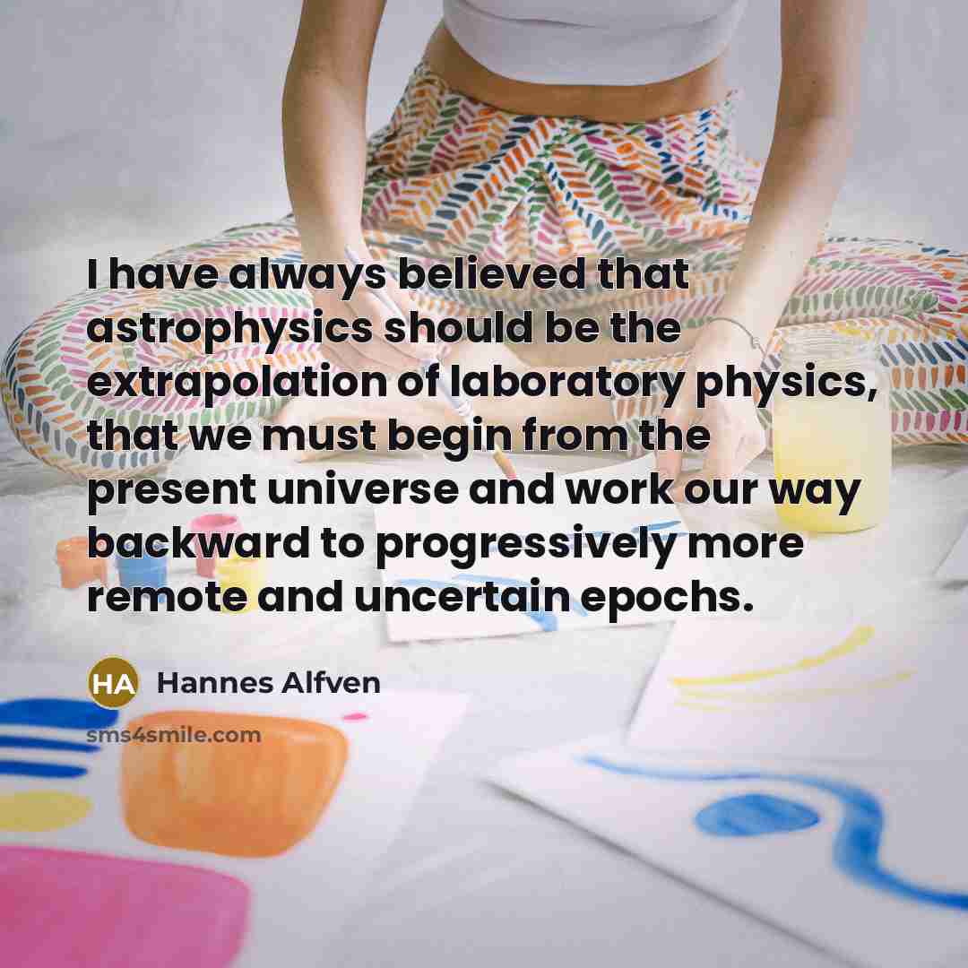 “I have always believed that astrophysics should be the extrapolation…” quote by Hannes Alfven