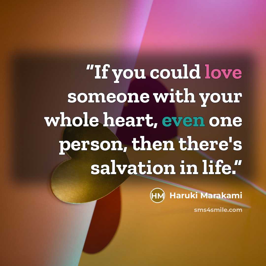 “If you could love someone with your whole heart, even one person, then there's salvation in life.” quote by Haruki Marakami