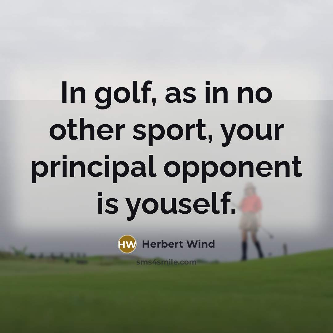 “In golf, as in no other sport, your principal opponent…” quote by Herbert Wind