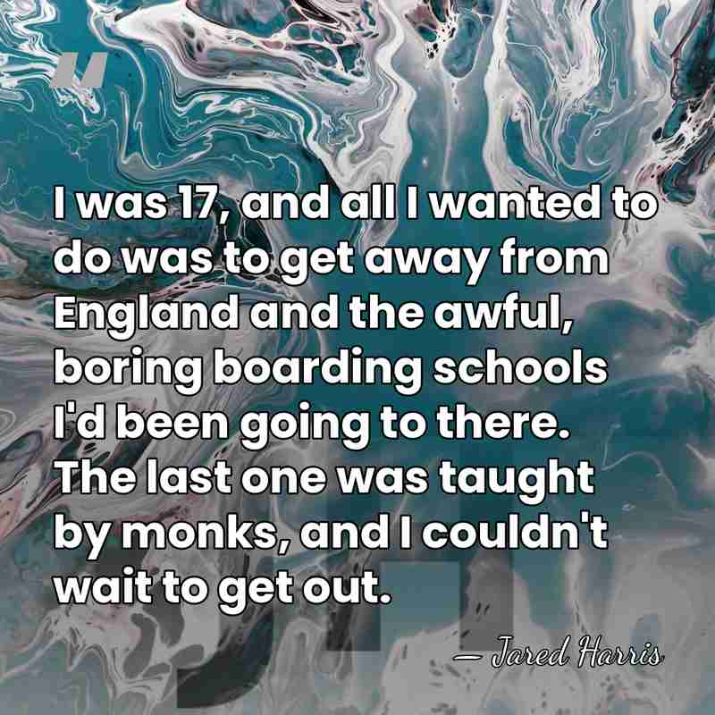 I was 17, and all I wanted to do was to get&hellip; - Jared Harris