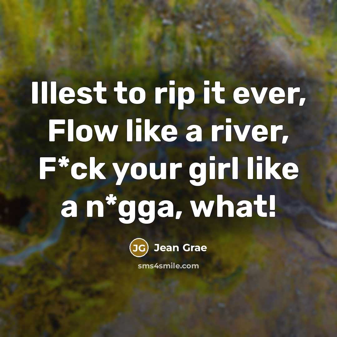 “Illest to rip it ever, Flow like a river, F*ck your girl like a n*gga, what!” quote by Jean Grae
