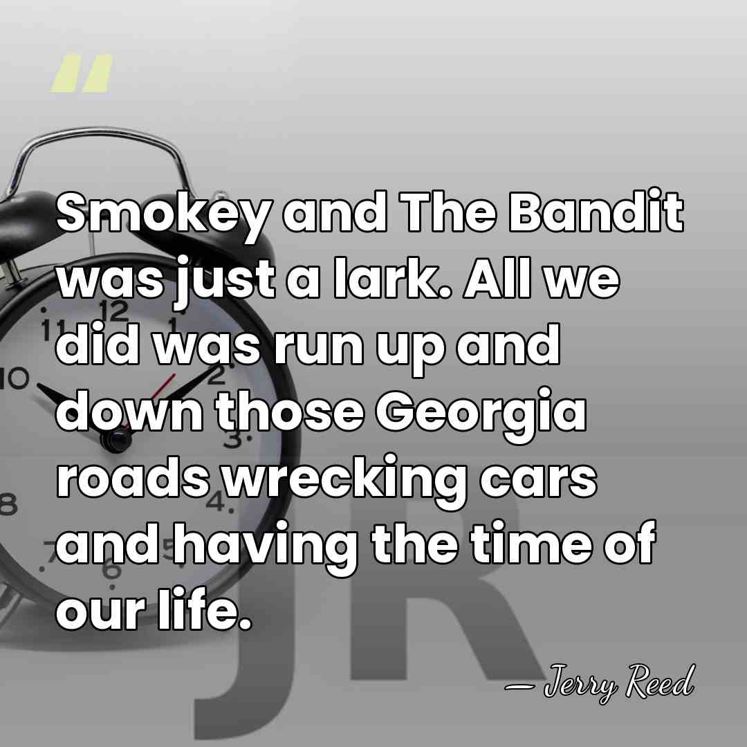 Smokey and The Bandit was just a lark. All we did was&hellip; - Jerry Reed