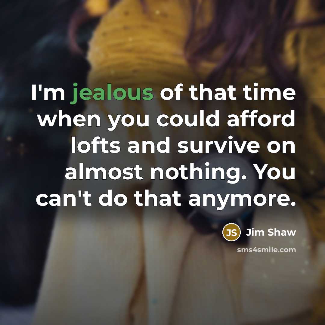 “I'm jealous of that time when you could afford lofts and survive on almost nothing. You can't do that anymore.” quote by Jim Shaw