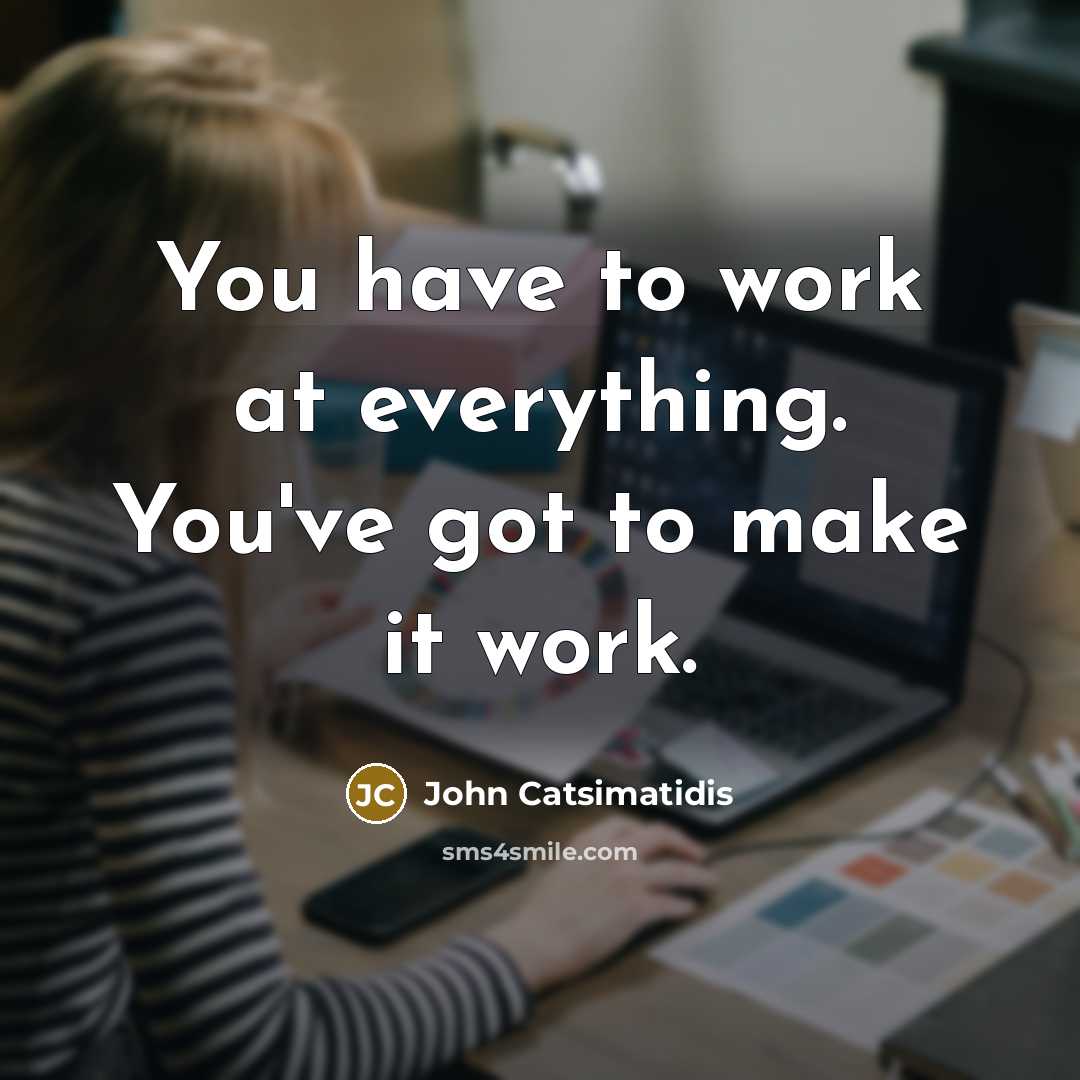 “You have to work at everything. You've got to make…” quote by John Catsimatidis