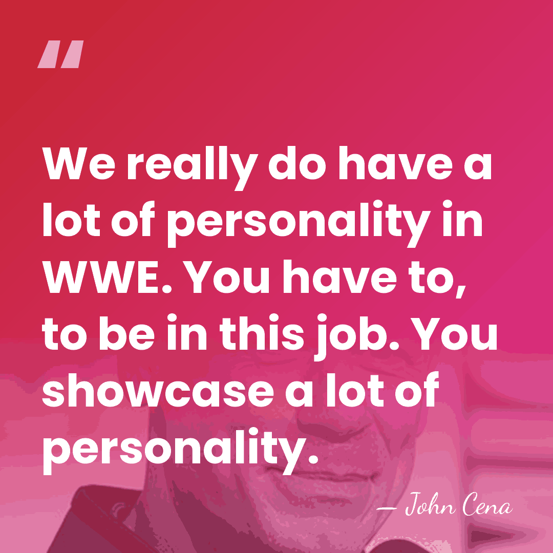 We really do have a lot of personality in WWE. You have&hellip; - John Cena