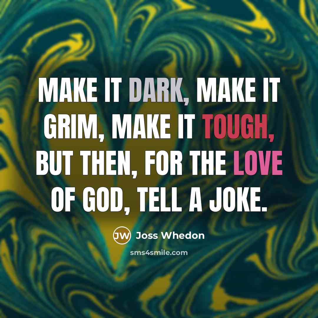 “Make it dark, make it grim, make it tough, but then, for the love of God, tell a joke.” quote by Joss Whedon