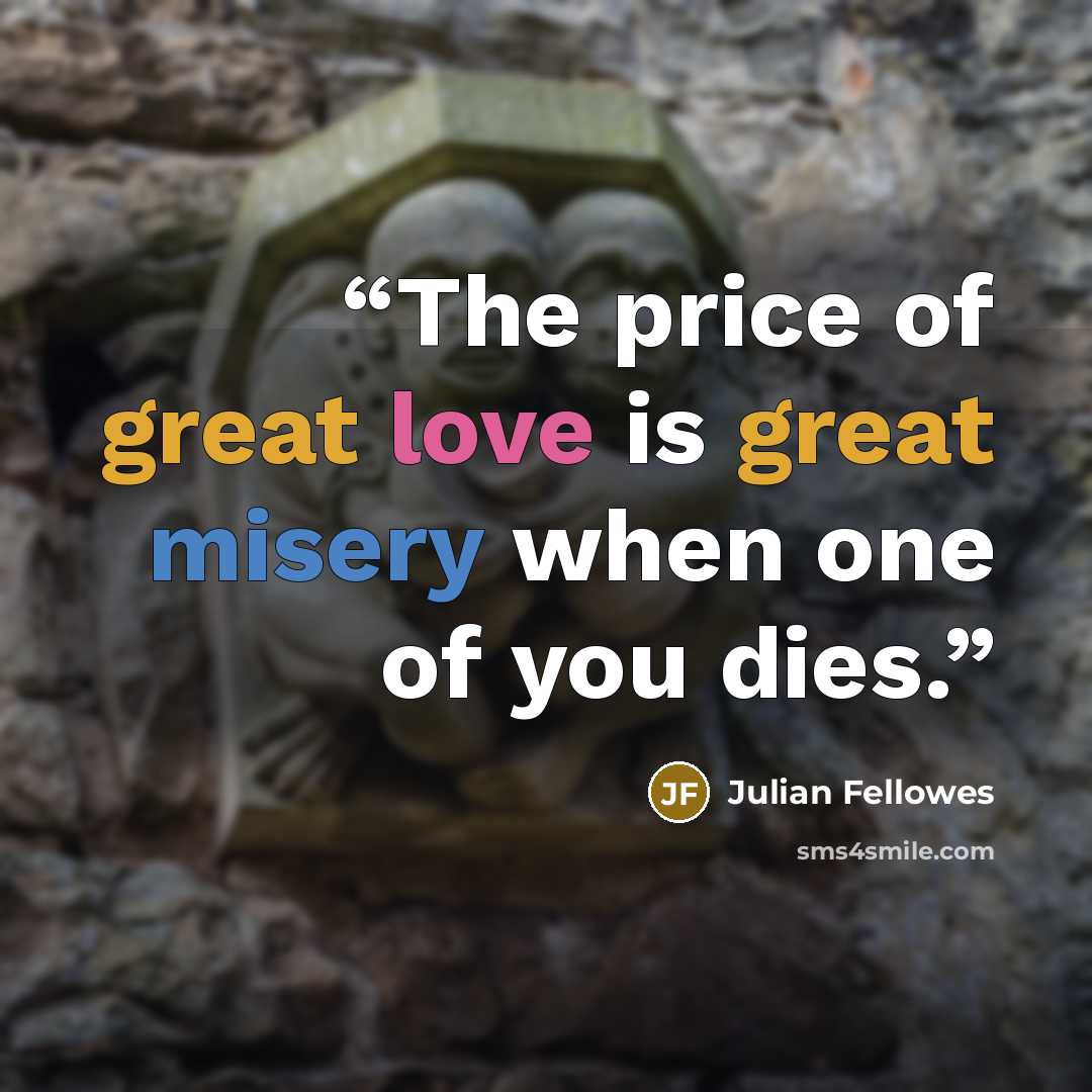 “The price of great love is great misery when one of you dies.” quote by Julian Fellowes