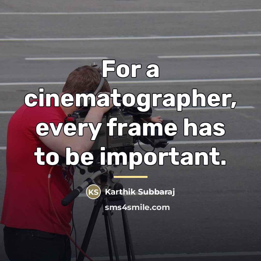“For a cinematographer, every frame has to be important.…” quote by Karthik Subbaraj